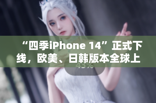 “四季iPhone 14”正式下線，歐美、日韓版本全球上市！