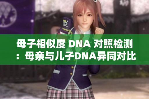 母子相似度 DNA 對(duì)照檢測(cè)：母親與兒子DNA異同對(duì)比