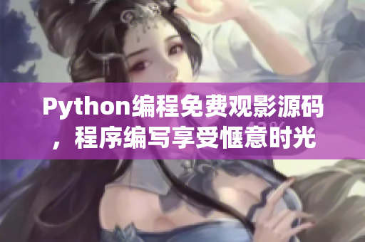 Python編程免費(fèi)觀影源碼，程序編寫(xiě)享受愜意時(shí)光