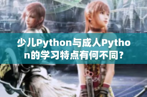 少兒Python與成人Python的學(xué)習(xí)特點(diǎn)有何不同？