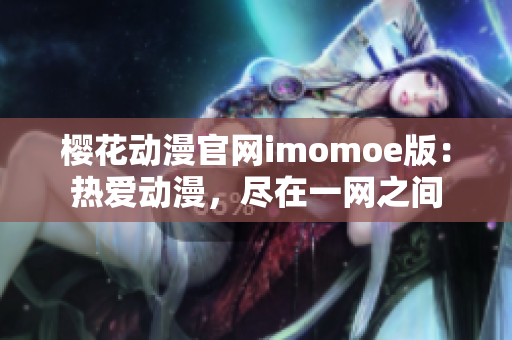 櫻花動漫官網(wǎng)imomoe版：熱愛動漫，盡在一網(wǎng)之間