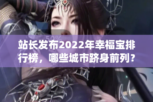 站長(zhǎng)發(fā)布2022年幸福寶排行榜，哪些城市躋身前列？(1)