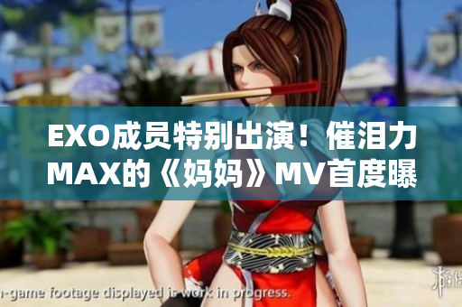 EXO成員特別出演！催淚力MAX的《媽媽》MV首度曝光