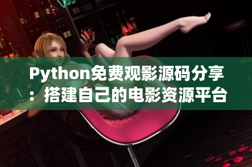 Python免費(fèi)觀影源碼分享：搭建自己的電影資源平臺(tái)教程