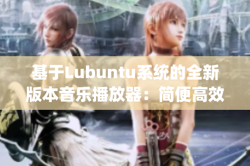 基于Lubuntu系統(tǒng)的全新版本音樂播放器：簡便高效、功能豐富(1)