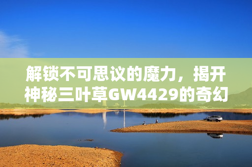 解鎖不可思議的魔力，揭開神秘三葉草GW4429的奇幻世界