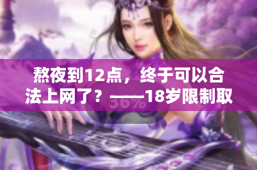 熬夜到12點，終于可以合法上網(wǎng)了？——18歲限制取消？