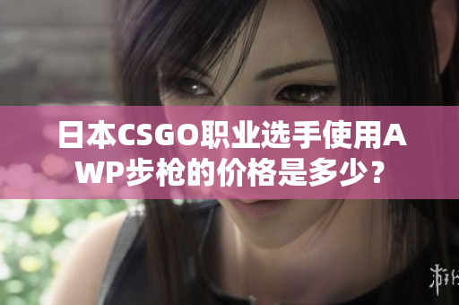 日本CSGO職業(yè)選手使用AWP步槍的價格是多少？