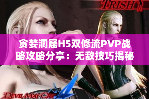 貪婪洞窟H5雙修流PVP戰(zhàn)略攻略分享：無敵技巧揭秘