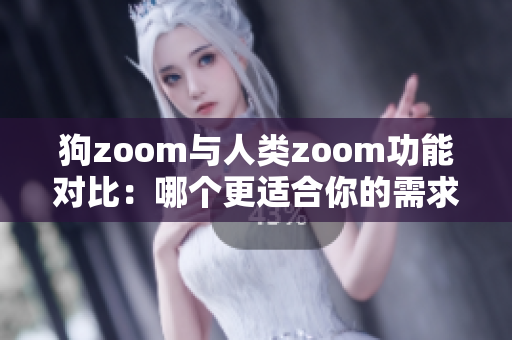 狗zoom與人類zoom功能對比：哪個更適合你的需求？