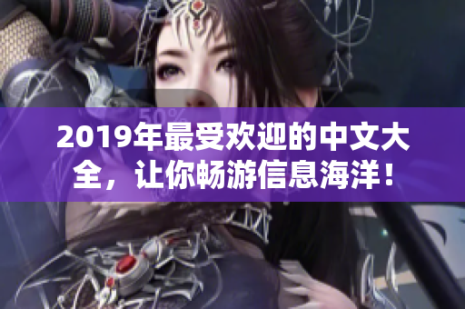 2019年最受歡迎的中文大全，讓你暢游信息海洋！