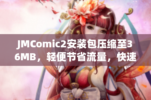 JMComic2安裝包壓縮至36MB，輕便節(jié)省流量，快速輕松安裝(1)