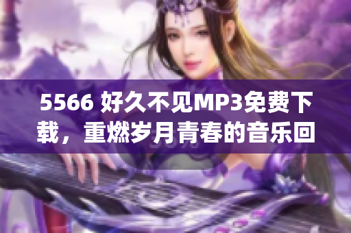 5566 好久不見MP3免費下載，重燃?xì)q月青春的音樂回憶(1)