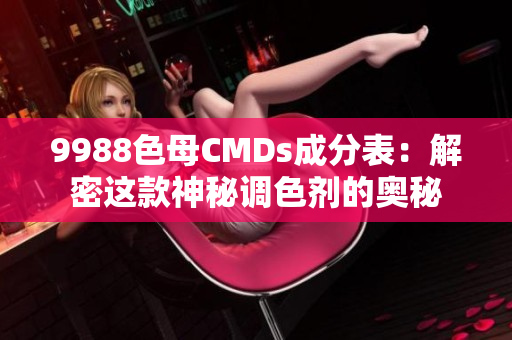 9988色母CMDs成分表：解密這款神秘調(diào)色劑的奧秘