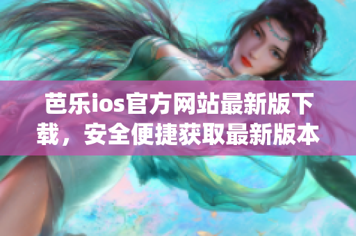 芭樂ios官方網(wǎng)站最新版下載，安全便捷獲取最新版本入口(1)