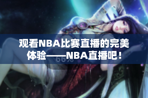 觀看NBA比賽直播的完美體驗——NBA直播吧！