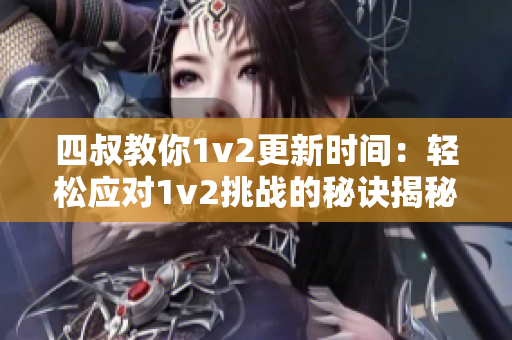 四叔教你1v2更新時(shí)間：輕松應(yīng)對(duì)1v2挑戰(zhàn)的秘訣揭秘