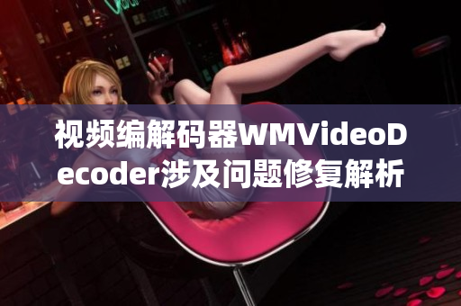 視頻編解碼器WMVideoDecoder涉及問題修復(fù)解析(1)