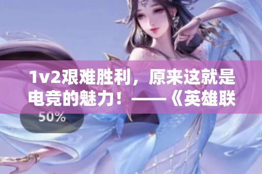 1v2艱難勝利，原來這就是電競的魅力！——《英雄聯(lián)盟》游戲賽事報道