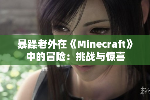 暴躁老外在《Minecraft》中的冒險(xiǎn)：挑戰(zhàn)與驚喜