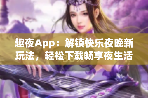 趣夜App：解鎖快樂夜晚新玩法，輕松下載暢享夜生活。(1)