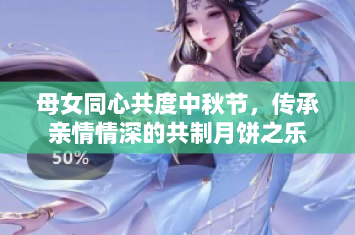 母女同心共度中秋節(jié)，傳承親情情深的共制月餅之樂