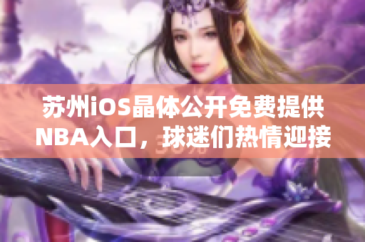 蘇州iOS晶體公開(kāi)免費(fèi)提供NBA入口，球迷們熱情迎接