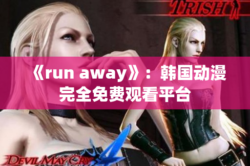 《run away》：韓國動漫完全免費觀看平臺