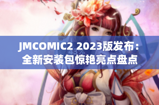 JMCOMIC2 2023版發(fā)布：全新安裝包驚艷亮點盤點