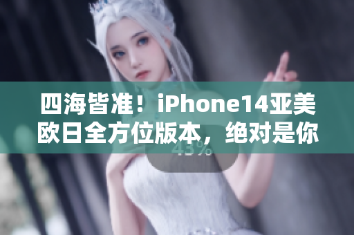 四海皆準(zhǔn)！iPhone14亞美歐日全方位版本，絕對是你的最愛！