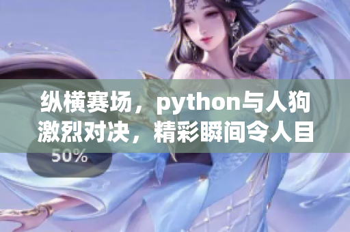 縱橫賽場(chǎng)，python與人狗激烈對(duì)決，精彩瞬間令人目眩神迷