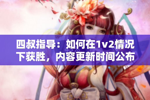 四叔指導(dǎo)：如何在1v2情況下獲勝，內(nèi)容更新時間公布