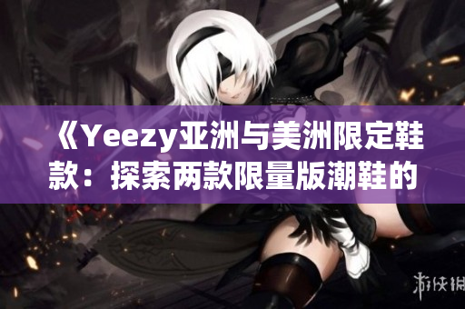 《Yeezy亞洲與美洲限定鞋款：探索兩款限量版潮鞋的差異與魅力》(1)