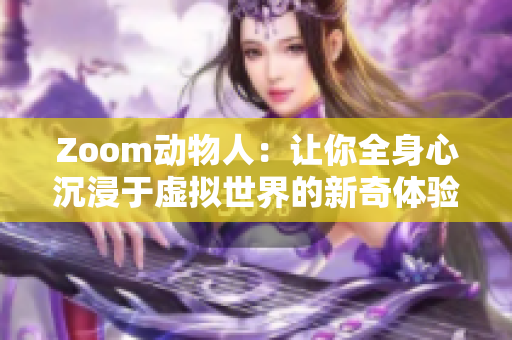 Zoom動(dòng)物人：讓你全身心沉浸于虛擬世界的新奇體驗(yàn)