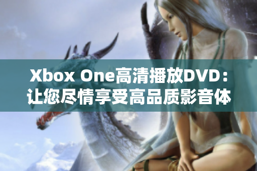 Xbox One高清播放DVD：讓您盡情享受高品質(zhì)影音體驗(yàn)