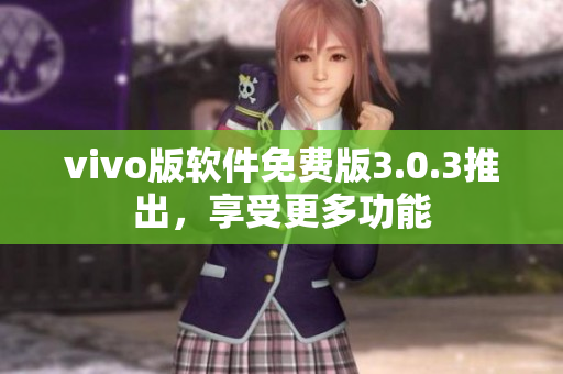 vivo版軟件免費(fèi)版3.0.3推出，享受更多功能