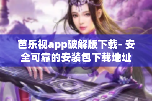 芭樂視app破解版下載- 安全可靠的安裝包下載地址