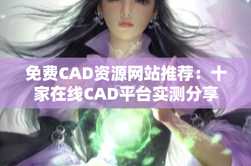 免費CAD資源網站推薦：十家在線CAD平臺實測分享