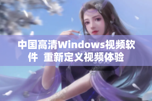 中國高清Windows視頻軟件  重新定義視頻體驗