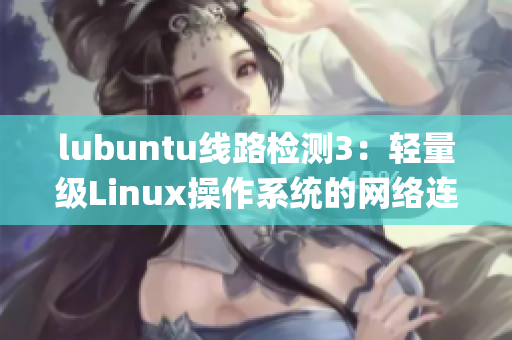 lubuntu線路檢測3：輕量級Linux操作系統(tǒng)的網(wǎng)絡連接測評(1)