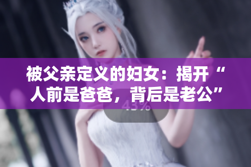 被父親定義的婦女：揭開“人前是爸爸，背后是老公”的現(xiàn)象