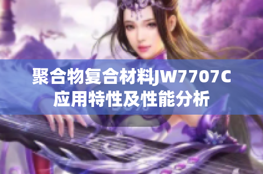 聚合物復(fù)合材料JW7707C應(yīng)用特性及性能分析