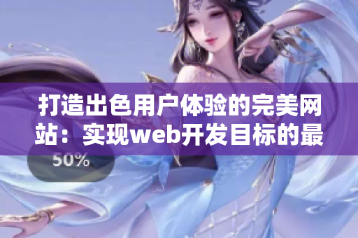 打造出色用戶體驗的完美網(wǎng)站：實現(xiàn)web開發(fā)目標(biāo)的最佳實踐