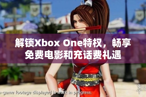 解鎖Xbox One特權，暢享免費電影和充話費禮遇