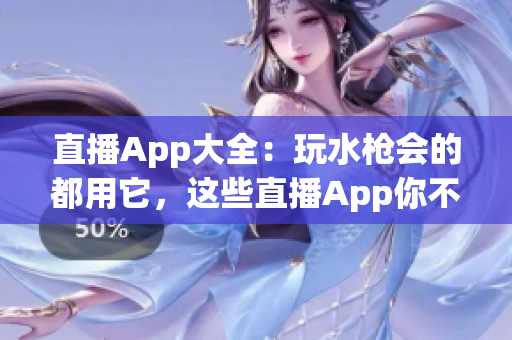 直播App大全：玩水槍會(huì)的都用它，這些直播App你不能不知道