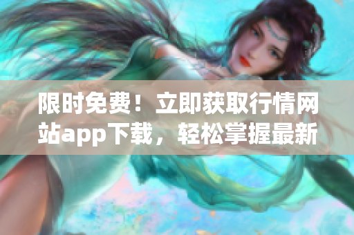 限時免費！立即獲取行情網站app下載，輕松掌握最新行情