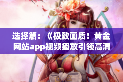 選擇篇：《極致畫質！黃金網站app視頻播放引領高清時代》