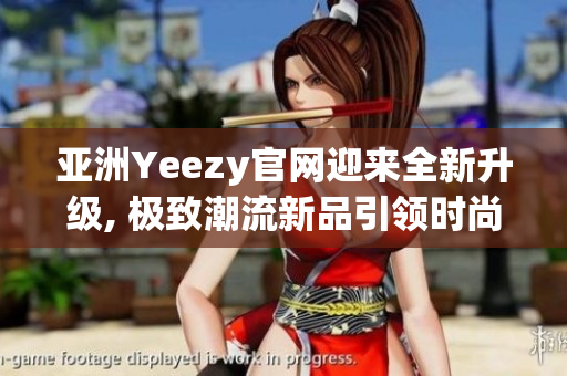 亞洲Yeezy官網(wǎng)迎來(lái)全新升級(jí), 極致潮流新品引領(lǐng)時(shí)尚風(fēng)潮