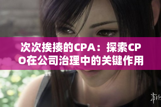 次次挨揍的CPA：探索CPO在公司治理中的關(guān)鍵作用