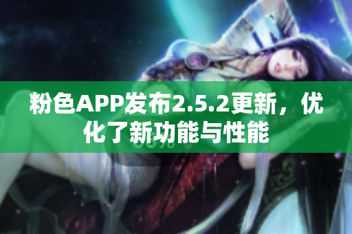 粉色APP發(fā)布2.5.2更新，優(yōu)化了新功能與性能